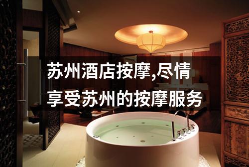 苏州酒店按摩,尽情享受苏州的按摩服务