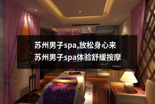 苏州男子spa,放松身心来苏州男子spa体验舒缓按摩