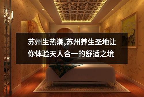 苏州生热潮,苏州养生圣地让你体验天人合一的舒适之境