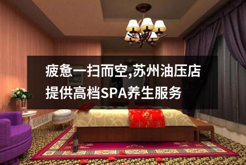 疲惫一扫而空,苏州油压店提供高档SPA养生服务