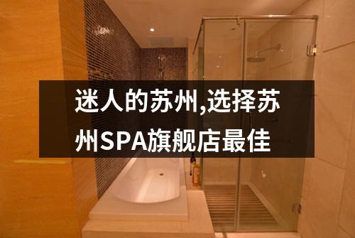 迷人的苏州,选择苏州SPA旗舰店最佳