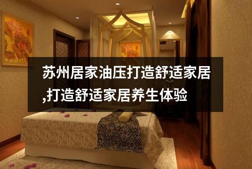苏州居家油压打造舒适家居,打造舒适家居养生体验