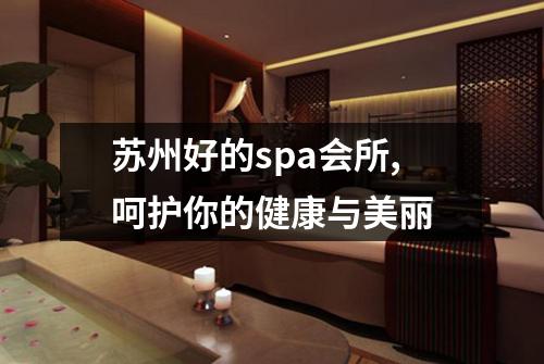 苏州好的spa会所,呵护你的健康与美丽