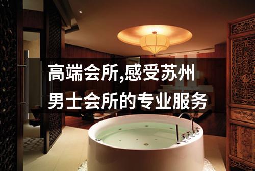 高端会所,感受苏州男士会所的专业服务