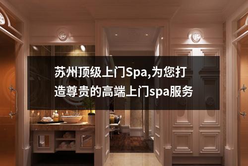 苏州顶级上门Spa,为您打造尊贵的高端上门spa服务