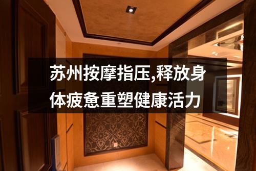 苏州按摩指压,释放身体疲惫重塑健康活力