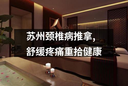 苏州颈椎病推拿,舒缓疼痛重拾健康