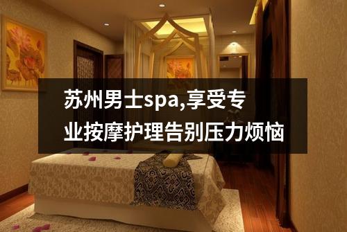 苏州男士spa,享受专业按摩护理告别压力烦恼