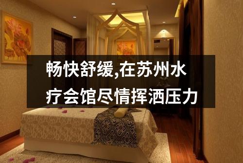 畅快舒缓,在苏州水疗会馆尽情挥洒压力