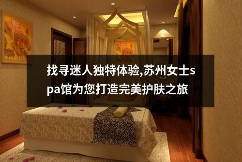 找寻迷人独特体验,苏州女士spa馆为您打造完美护肤之旅