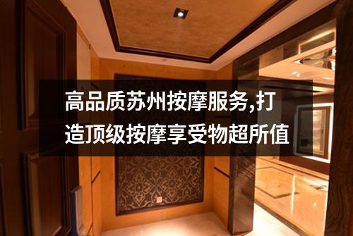 高品质苏州按摩服务,打造顶级按摩享受物超所值