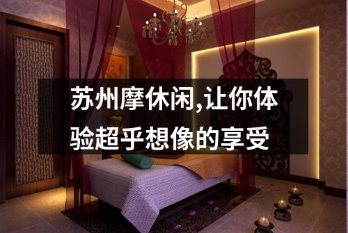 苏州摩休闲,让你体验超乎想像的享受
