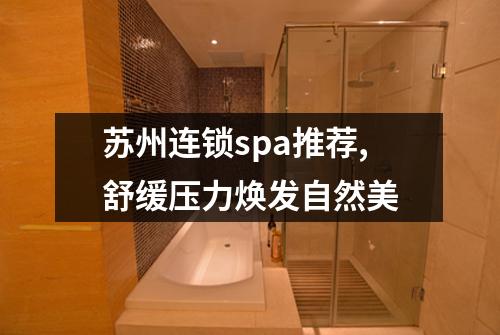 苏州连锁spa推荐,舒缓压力焕发自然美