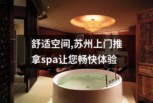舒适空间,苏州上门推拿spa让您畅快体验