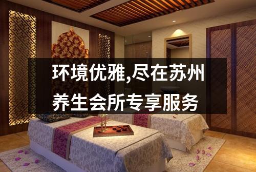 环境优雅,尽在苏州养生会所专享服务