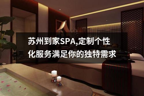 苏州到家SPA,定制个性化服务满足你的独特需求