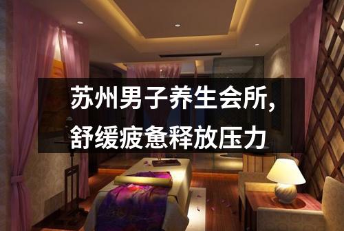 苏州男子养生会所,舒缓疲惫释放压力