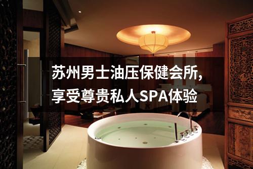 苏州男士油压保健会所,享受尊贵私人SPA体验
