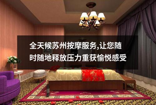 全天候苏州按摩服务,让您随时随地释放压力重获愉悦感受