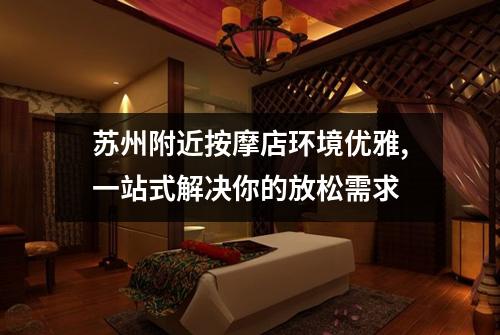 苏州附近按摩店环境优雅,一站式解决你的放松需求