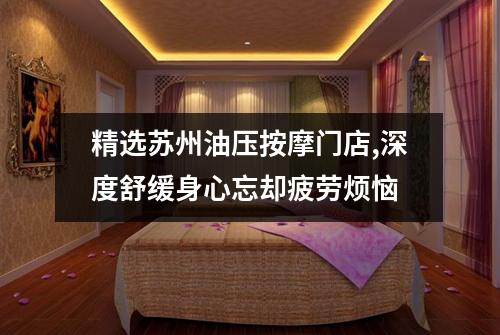 精选苏州油压按摩门店,深度舒缓身心忘却疲劳烦恼