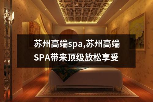 苏州高端spa,苏州高端SPA带来顶级放松享受