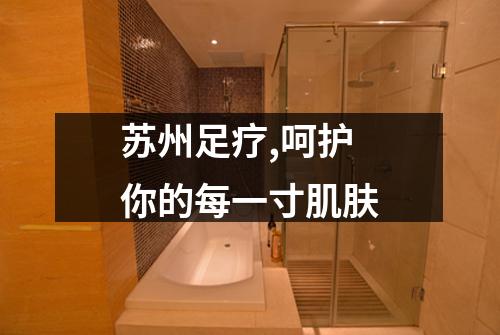 苏州足疗,呵护你的每一寸肌肤