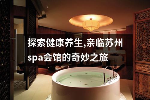 探索健康养生,亲临苏州spa会馆的奇妙之旅
