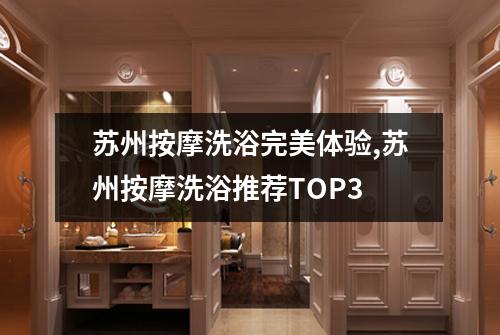 苏州按摩洗浴完美体验,苏州按摩洗浴推荐TOP3