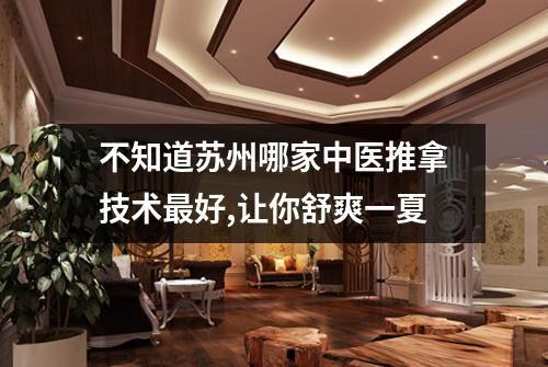 不知道苏州哪家中医推拿技术最好,让你舒爽一夏
