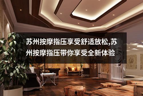 苏州按摩指压享受舒适放松,苏州按摩指压带你享受全新体验