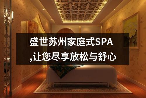 盛世苏州家庭式SPA,让您尽享放松与舒心