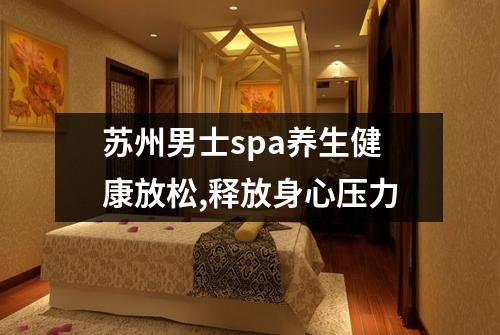 苏州男士spa养生健康放松,释放身心压力