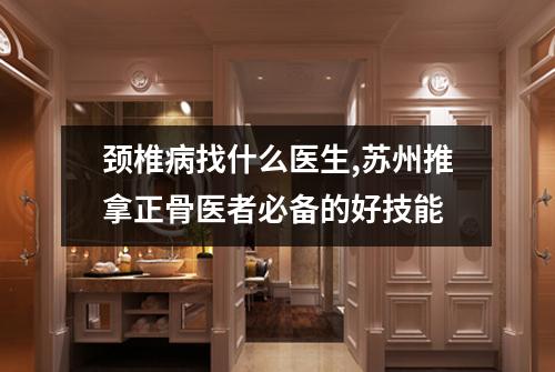 颈椎病找什么医生,苏州推拿正骨医者必备的好技能