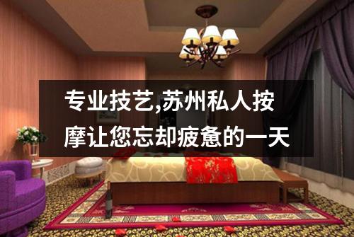 专业技艺,苏州私人按摩让您忘却疲惫的一天
