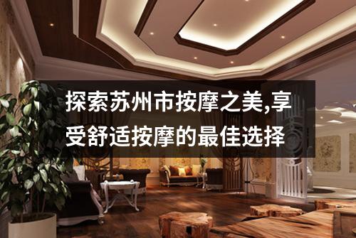 探索苏州市按摩之美,享受舒适按摩的最佳选择