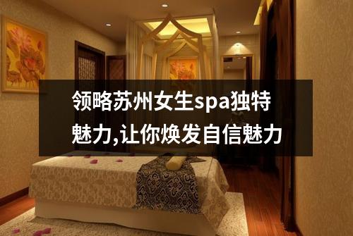 领略苏州女生spa独特魅力,让你焕发自信魅力