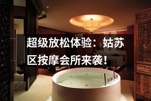 超级放松体验：姑苏区按摩会所来袭！