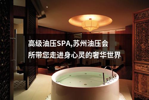 高级油压SPA,苏州油压会所带您走进身心灵的奢华世界