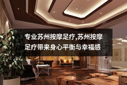 专业苏州按摩足疗,苏州按摩足疗带来身心平衡与幸福感