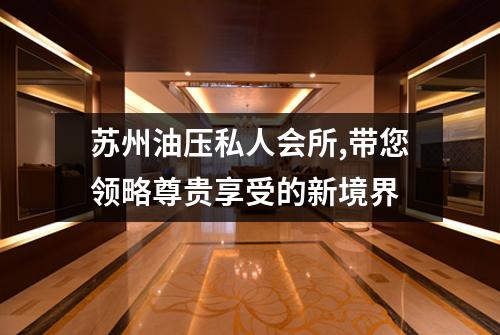 苏州油压私人会所,带您领略尊贵享受的新境界