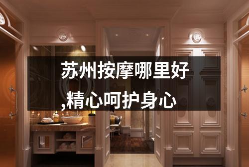 苏州按摩哪里好,精心呵护身心