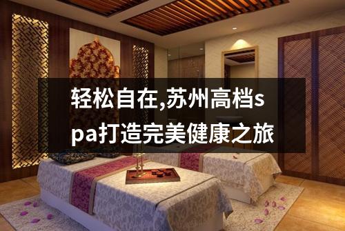 轻松自在,苏州高档spa打造完美健康之旅