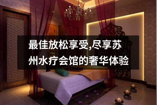 最佳放松享受,尽享苏州水疗会馆的奢华体验