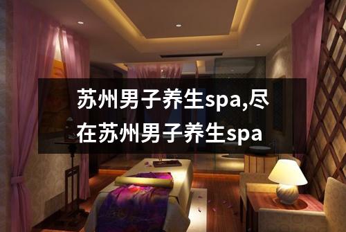 苏州男子养生spa,尽在苏州男子养生spa