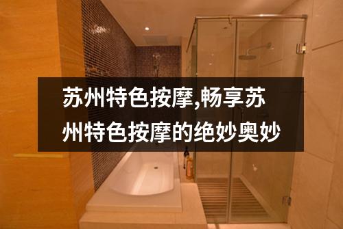 苏州特色按摩,畅享苏州特色按摩的绝妙奥妙