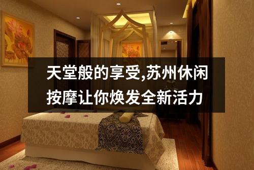 天堂般的享受,苏州休闲按摩让你焕发全新活力