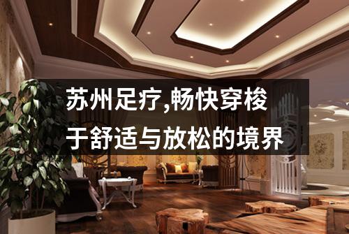 苏州足疗,畅快穿梭于舒适与放松的境界