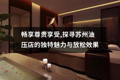 畅享尊贵享受,探寻苏州油压店的独特魅力与放松效果