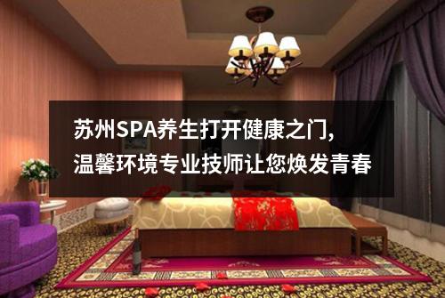 苏州SPA养生打开健康之门,温馨环境专业技师让您焕发青春